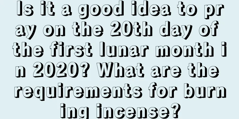 Is it a good idea to pray on the 20th day of the first lunar month in 2020? What are the requirements for burning incense?