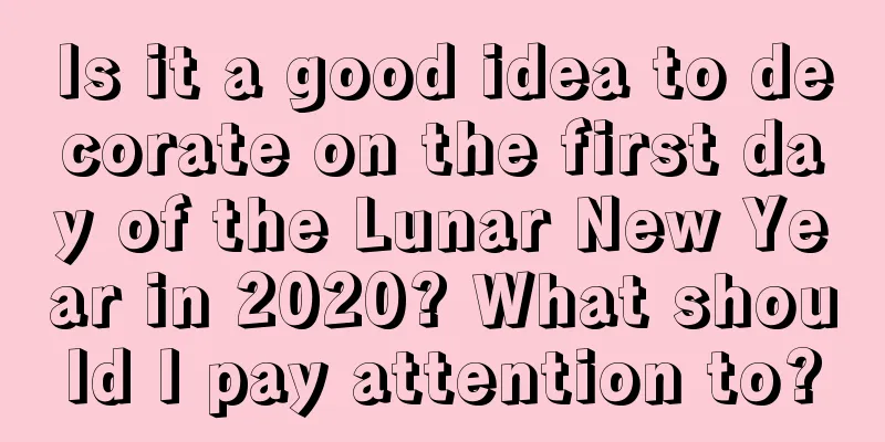 Is it a good idea to decorate on the first day of the Lunar New Year in 2020? What should I pay attention to?