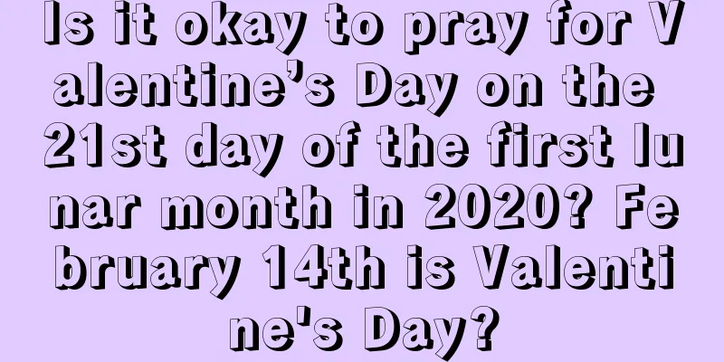 Is it okay to pray for Valentine’s Day on the 21st day of the first lunar month in 2020? February 14th is Valentine's Day?