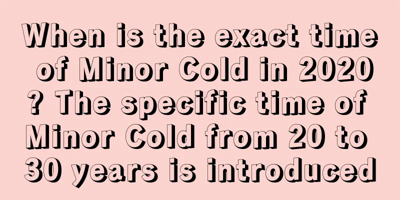 When is the exact time of Minor Cold in 2020? The specific time of Minor Cold from 20 to 30 years is introduced