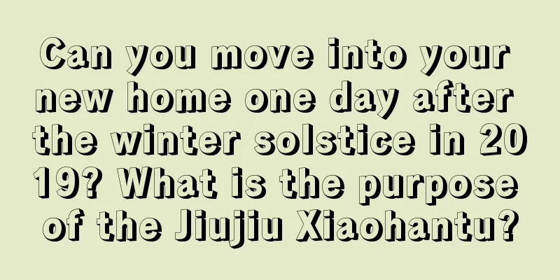 Can you move into your new home one day after the winter solstice in 2019? What is the purpose of the Jiujiu Xiaohantu?