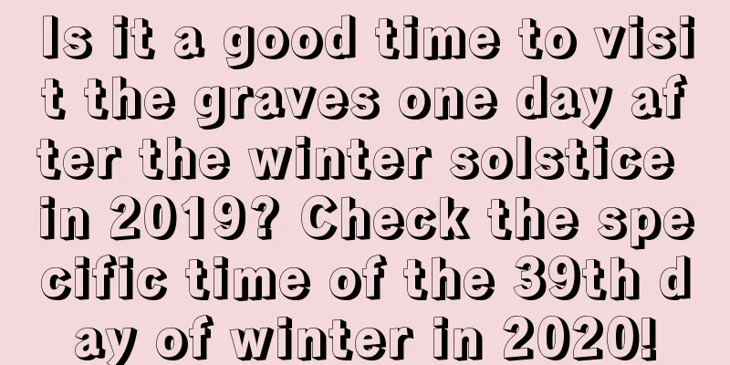 Is it a good time to visit the graves one day after the winter solstice in 2019? Check the specific time of the 39th day of winter in 2020!