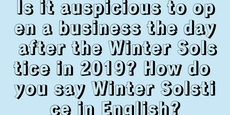 Is it auspicious to open a business the day after the Winter Solstice in 2019? How do you say Winter Solstice in English?