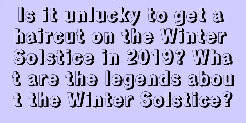 Is it unlucky to get a haircut on the Winter Solstice in 2019? What are the legends about the Winter Solstice?