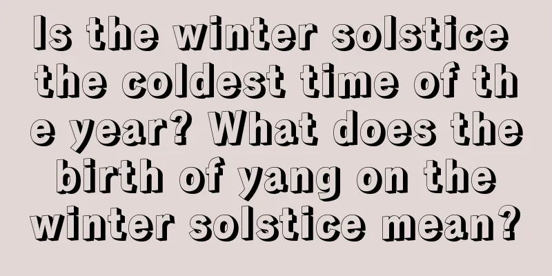Is the winter solstice the coldest time of the year? What does the birth of yang on the winter solstice mean?