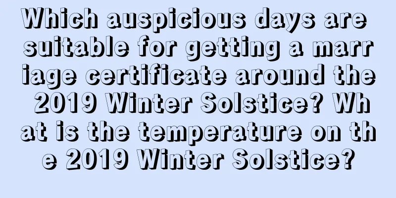 Which auspicious days are suitable for getting a marriage certificate around the 2019 Winter Solstice? What is the temperature on the 2019 Winter Solstice?