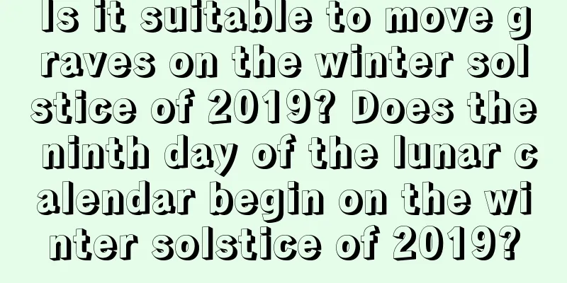 Is it suitable to move graves on the winter solstice of 2019? Does the ninth day of the lunar calendar begin on the winter solstice of 2019?