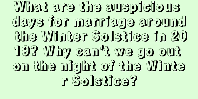 What are the auspicious days for marriage around the Winter Solstice in 2019? Why can’t we go out on the night of the Winter Solstice?