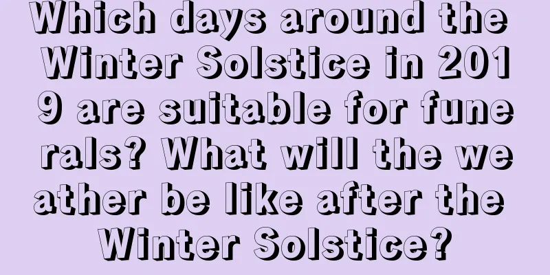 Which days around the Winter Solstice in 2019 are suitable for funerals? What will the weather be like after the Winter Solstice?