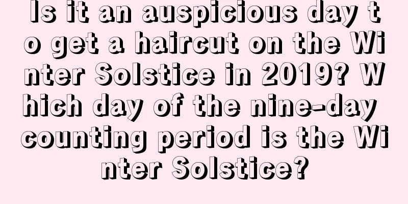 Is it an auspicious day to get a haircut on the Winter Solstice in 2019? Which day of the nine-day counting period is the Winter Solstice?