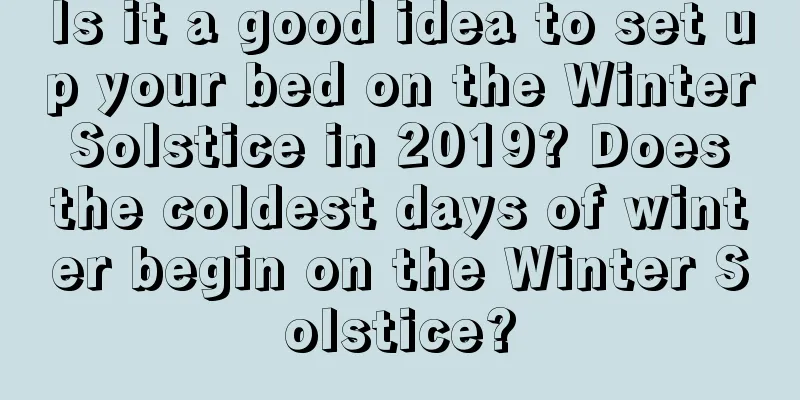Is it a good idea to set up your bed on the Winter Solstice in 2019? Does the coldest days of winter begin on the Winter Solstice?