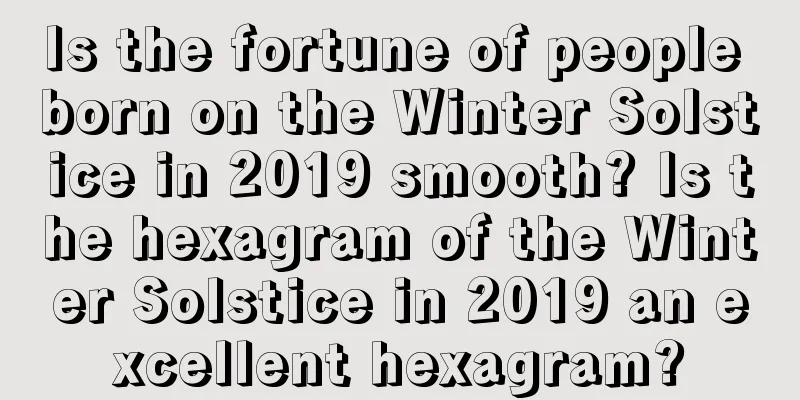 Is the fortune of people born on the Winter Solstice in 2019 smooth? Is the hexagram of the Winter Solstice in 2019 an excellent hexagram?