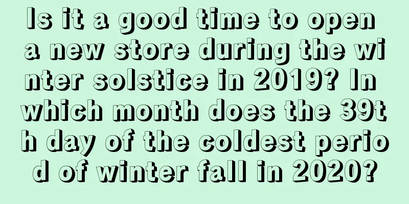 Is it a good time to open a new store during the winter solstice in 2019? In which month does the 39th day of the coldest period of winter fall in 2020?