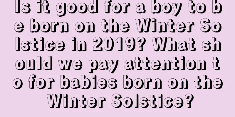 Is it good for a boy to be born on the Winter Solstice in 2019? What should we pay attention to for babies born on the Winter Solstice?