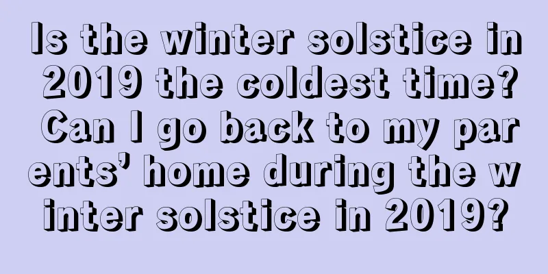 Is the winter solstice in 2019 the coldest time? Can I go back to my parents’ home during the winter solstice in 2019?