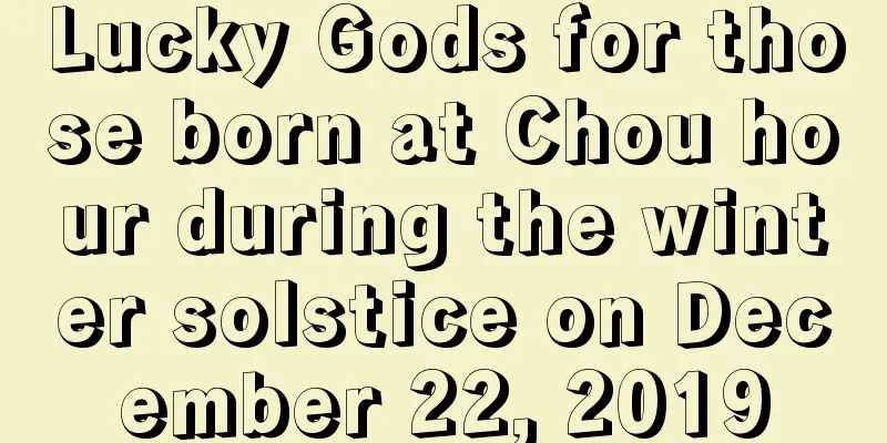 Lucky Gods for those born at Chou hour during the winter solstice on December 22, 2019
