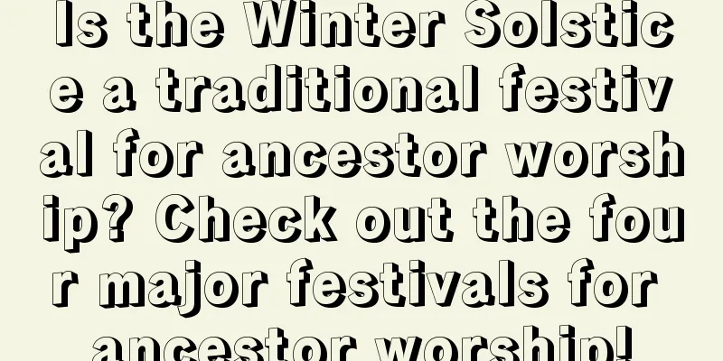 Is the Winter Solstice a traditional festival for ancestor worship? Check out the four major festivals for ancestor worship!
