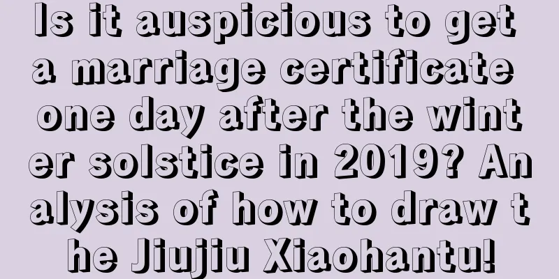 Is it auspicious to get a marriage certificate one day after the winter solstice in 2019? Analysis of how to draw the Jiujiu Xiaohantu!