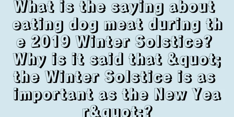 What is the saying about eating dog meat during the 2019 Winter Solstice? Why is it said that "the Winter Solstice is as important as the New Year"?