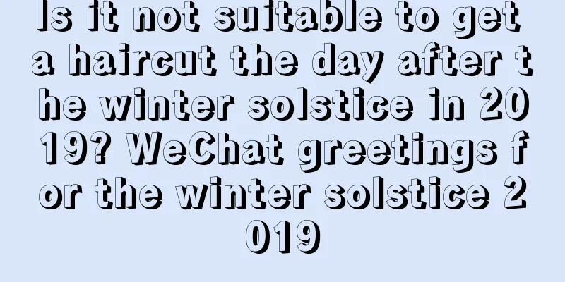 Is it not suitable to get a haircut the day after the winter solstice in 2019? WeChat greetings for the winter solstice 2019