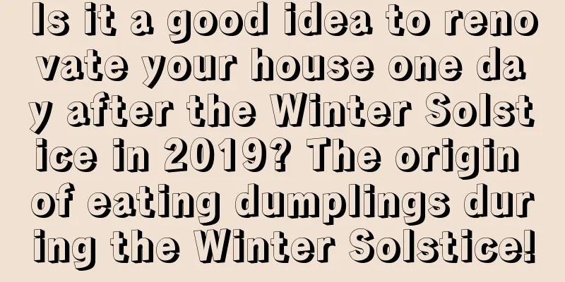 Is it a good idea to renovate your house one day after the Winter Solstice in 2019? The origin of eating dumplings during the Winter Solstice!