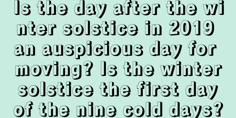 Is the day after the winter solstice in 2019 an auspicious day for moving? Is the winter solstice the first day of the nine cold days?