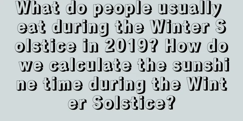 What do people usually eat during the Winter Solstice in 2019? How do we calculate the sunshine time during the Winter Solstice?