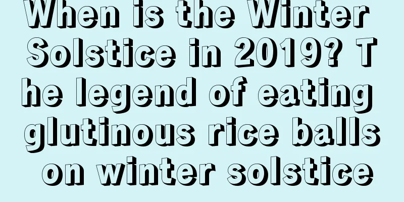 When is the Winter Solstice in 2019? The legend of eating glutinous rice balls on winter solstice