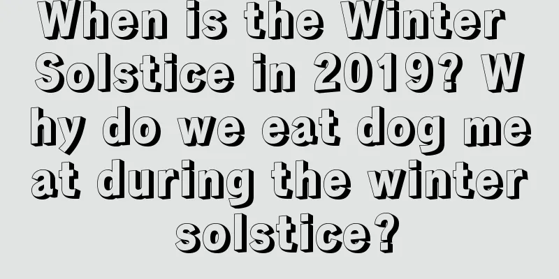 When is the Winter Solstice in 2019? Why do we eat dog meat during the winter solstice?