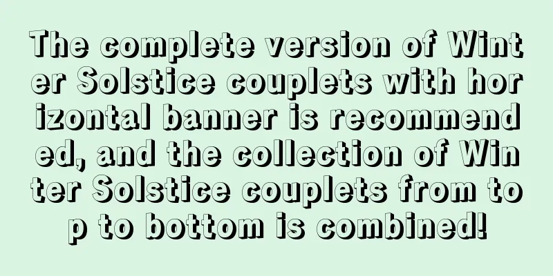 The complete version of Winter Solstice couplets with horizontal banner is recommended, and the collection of Winter Solstice couplets from top to bottom is combined!