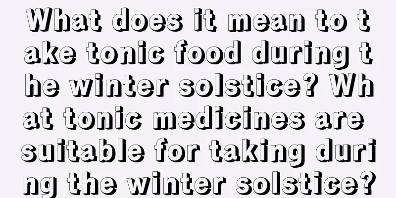 What does it mean to take tonic food during the winter solstice? What tonic medicines are suitable for taking during the winter solstice?