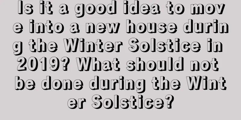 Is it a good idea to move into a new house during the Winter Solstice in 2019? What should not be done during the Winter Solstice?