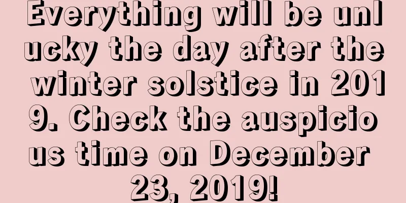 Everything will be unlucky the day after the winter solstice in 2019. Check the auspicious time on December 23, 2019!