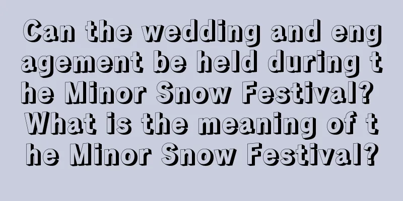 Can the wedding and engagement be held during the Minor Snow Festival? What is the meaning of the Minor Snow Festival?