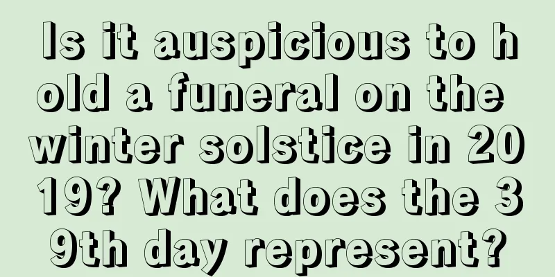 Is it auspicious to hold a funeral on the winter solstice in 2019? What does the 39th day represent?