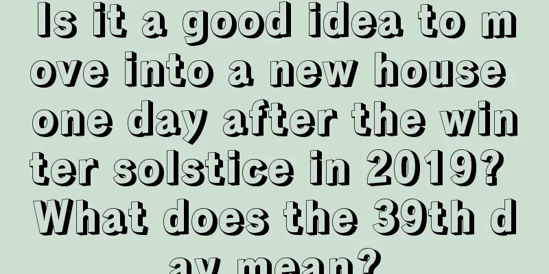 Is it a good idea to move into a new house one day after the winter solstice in 2019? What does the 39th day mean?