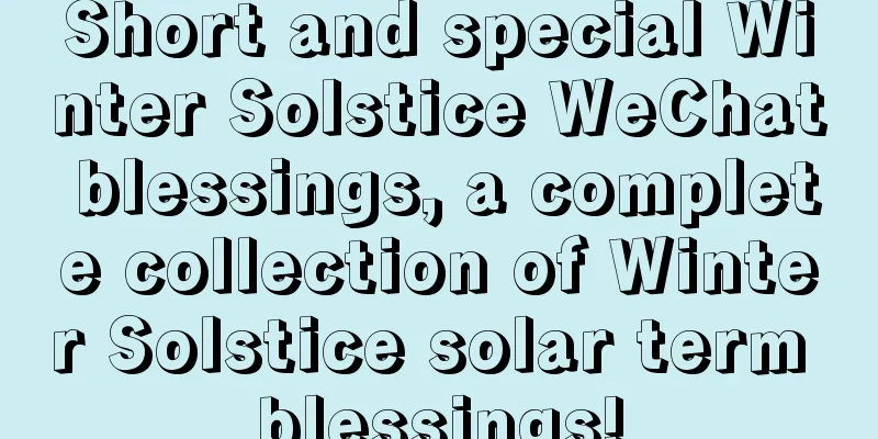 Short and special Winter Solstice WeChat blessings, a complete collection of Winter Solstice solar term blessings!