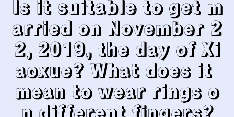 Is it suitable to get married on November 22, 2019, the day of Xiaoxue? What does it mean to wear rings on different fingers?