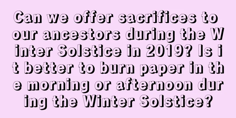 Can we offer sacrifices to our ancestors during the Winter Solstice in 2019? Is it better to burn paper in the morning or afternoon during the Winter Solstice?