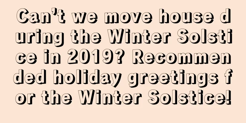 Can’t we move house during the Winter Solstice in 2019? Recommended holiday greetings for the Winter Solstice!
