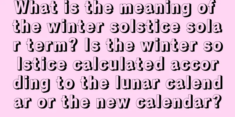 What is the meaning of the winter solstice solar term? Is the winter solstice calculated according to the lunar calendar or the new calendar?