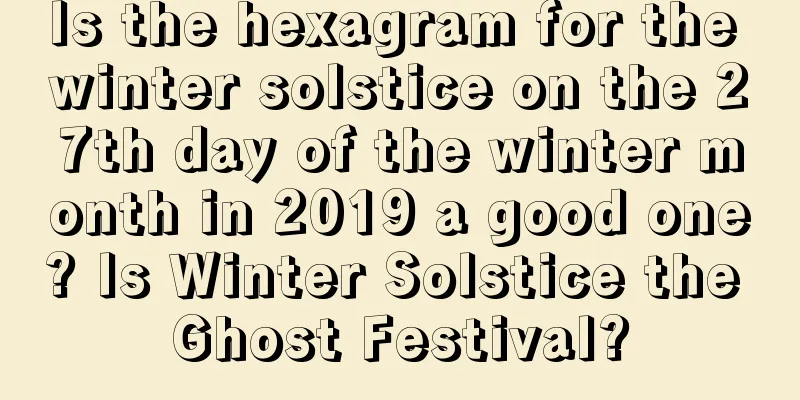 Is the hexagram for the winter solstice on the 27th day of the winter month in 2019 a good one? Is Winter Solstice the Ghost Festival?