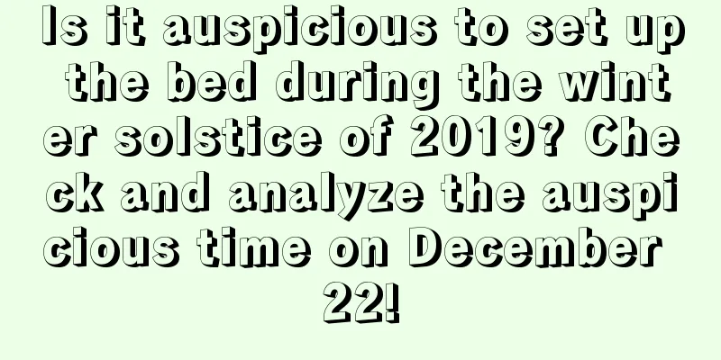 Is it auspicious to set up the bed during the winter solstice of 2019? Check and analyze the auspicious time on December 22!