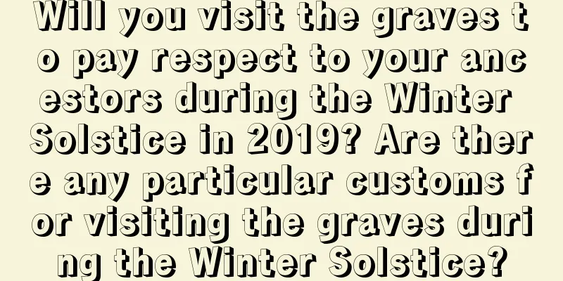 Will you visit the graves to pay respect to your ancestors during the Winter Solstice in 2019? Are there any particular customs for visiting the graves during the Winter Solstice?