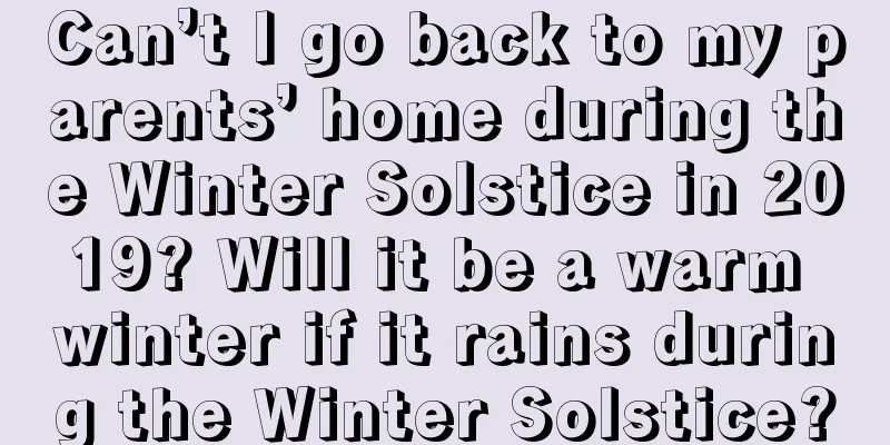 Can’t I go back to my parents’ home during the Winter Solstice in 2019? Will it be a warm winter if it rains during the Winter Solstice?