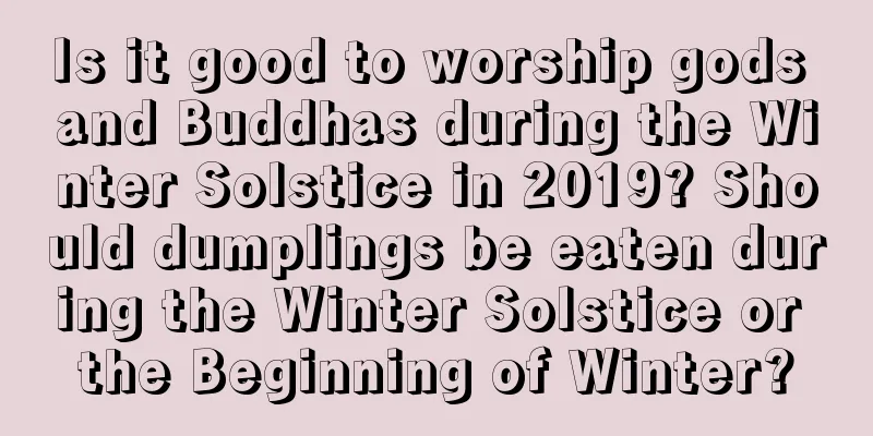 Is it good to worship gods and Buddhas during the Winter Solstice in 2019? Should dumplings be eaten during the Winter Solstice or the Beginning of Winter?