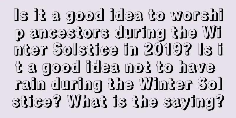 Is it a good idea to worship ancestors during the Winter Solstice in 2019? Is it a good idea not to have rain during the Winter Solstice? What is the saying?