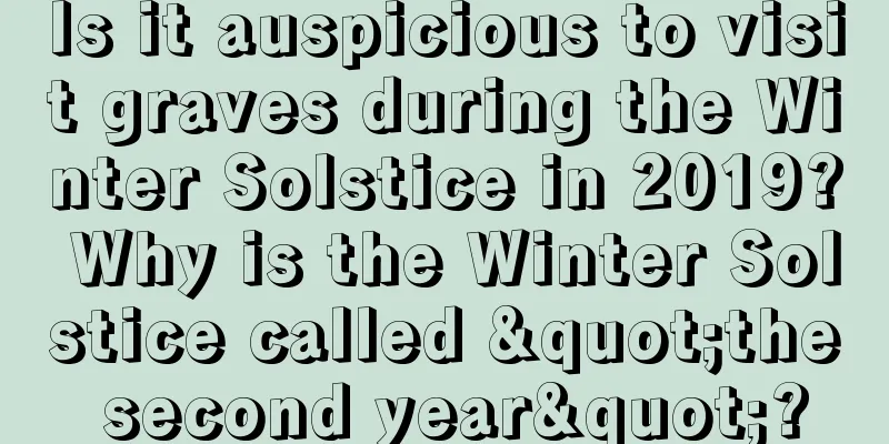 Is it auspicious to visit graves during the Winter Solstice in 2019? Why is the Winter Solstice called "the second year"?