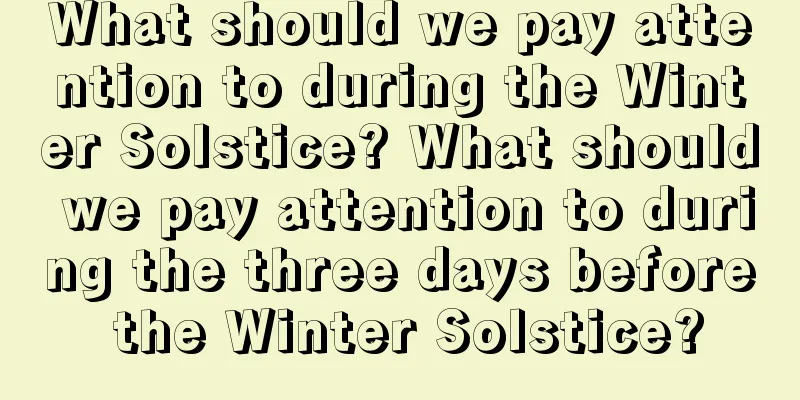 What should we pay attention to during the Winter Solstice? What should we pay attention to during the three days before the Winter Solstice?