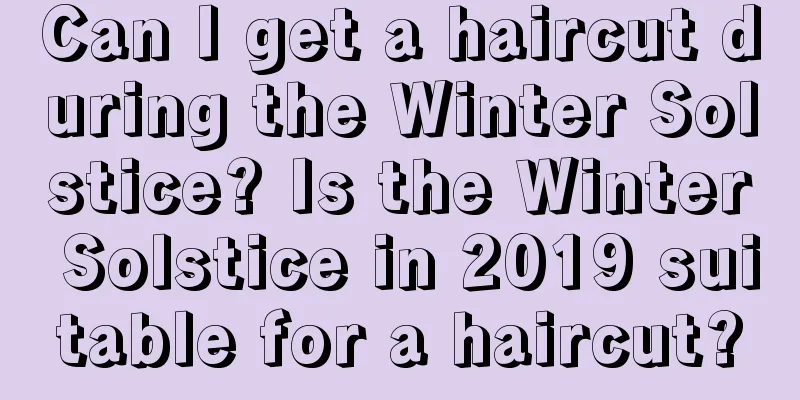 Can I get a haircut during the Winter Solstice? Is the Winter Solstice in 2019 suitable for a haircut?